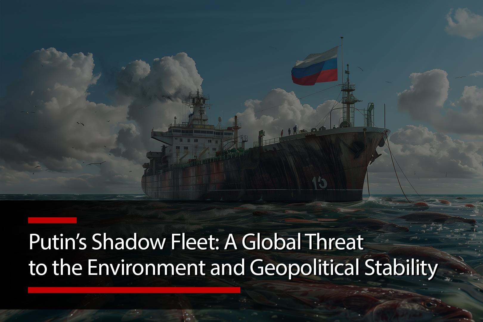 Putin’s Shadow Fleet: A Global Threat to the Environment and…