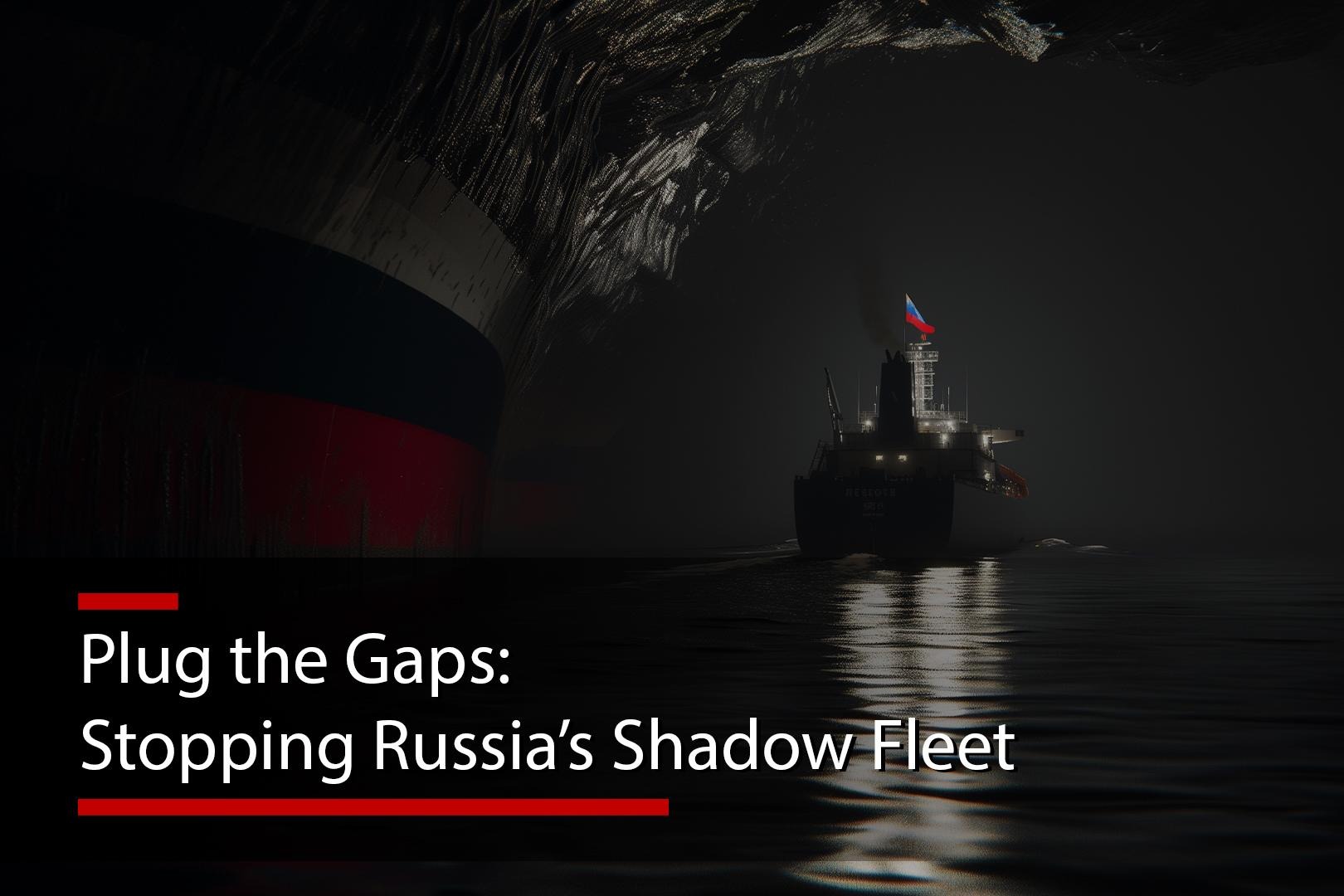 Plug the Gaps: Stopping Russia’s Shadow Fleet