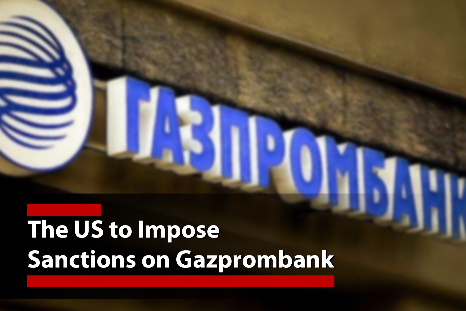 The US to Impose Sanctions on Gazprombank